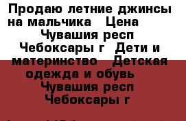 Продаю летние джинсы на мальчика › Цена ­ 350 - Чувашия респ., Чебоксары г. Дети и материнство » Детская одежда и обувь   . Чувашия респ.,Чебоксары г.